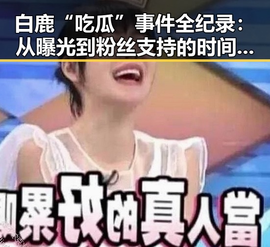 白鹿“吃瓜”事件全纪录:从曝光到粉丝支持的时间线回顾