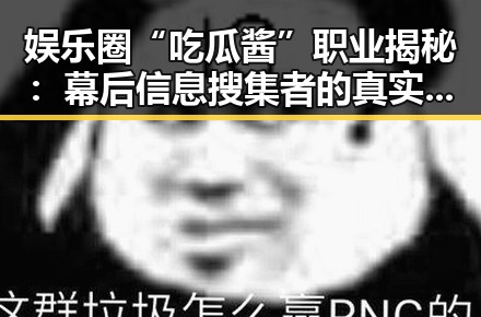 娱乐圈“吃瓜酱”职业揭秘：幕后信息搜集者的真实面貌