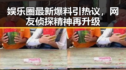 娱乐圈最新爆料引热议，网友侦探精神再升级