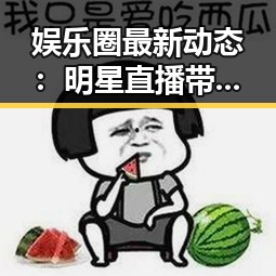 娱乐圈最新动态:明星直播带货、秘密曝光与粉丝互动全解析