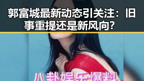 郭富城最新动态引关注:旧事重提还是新风向?